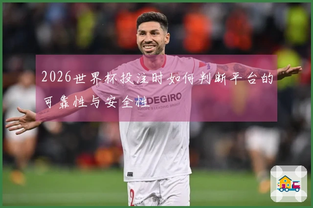2026世界杯投注时如何判断平台的可靠性与安全性