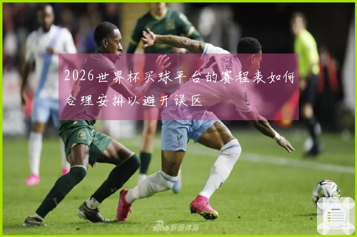 2026世界杯买球平台的赛程表如何合理安排以避开误区