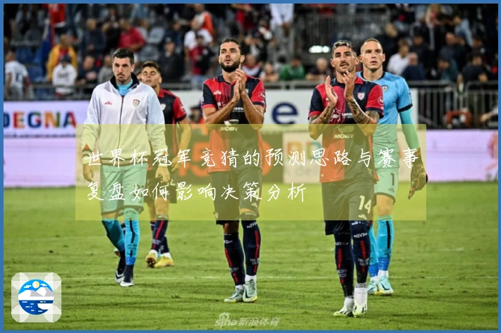 世界杯冠军竞猜的预测思路与赛事复盘如何影响决策分析