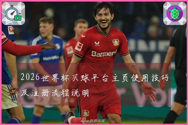 2026世界杯买球平台主页使用技巧及注册流程说明