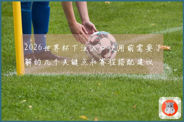 2026世界杯下注入口使用前需要了解的几个关键点和赛程搭配建议