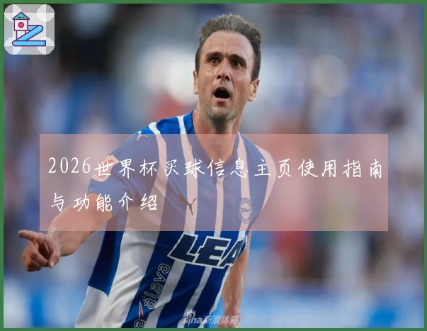 2026世界杯买球信息主页使用指南与功能介绍