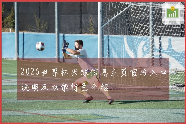 2026世界杯买球信息主页官方入口说明及功能特色介绍