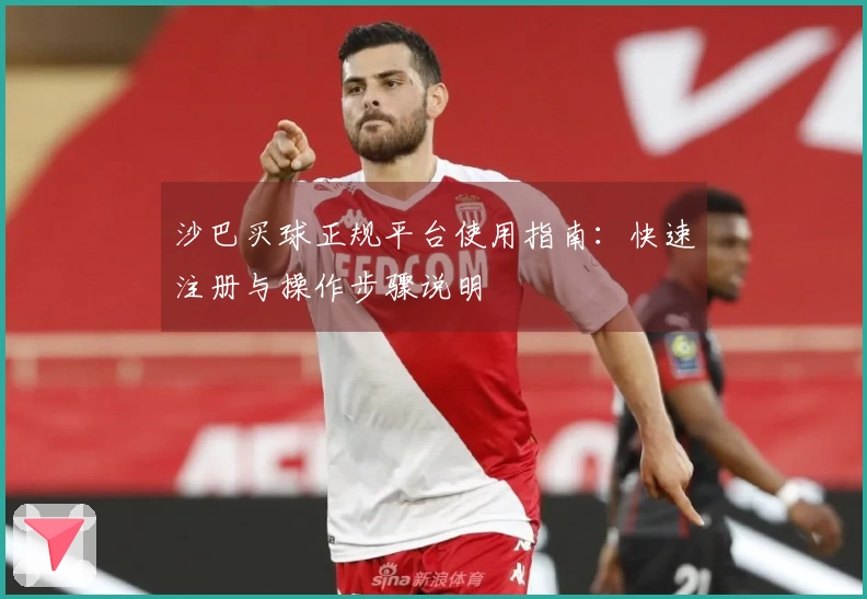 沙巴买球正规平台使用指南：快速注册与操作步骤说明
