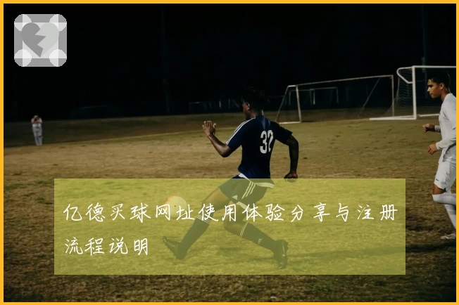 亿德买球网址使用体验分享与注册流程说明