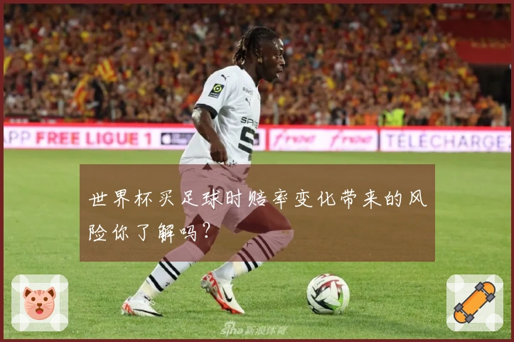 世界杯买足球时赔率变化带来的风险你了解吗？