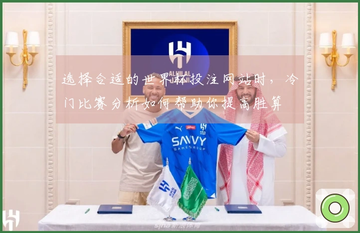 选择合适的世界杯投注网站时，冷门比赛分析如何帮助你提高胜算