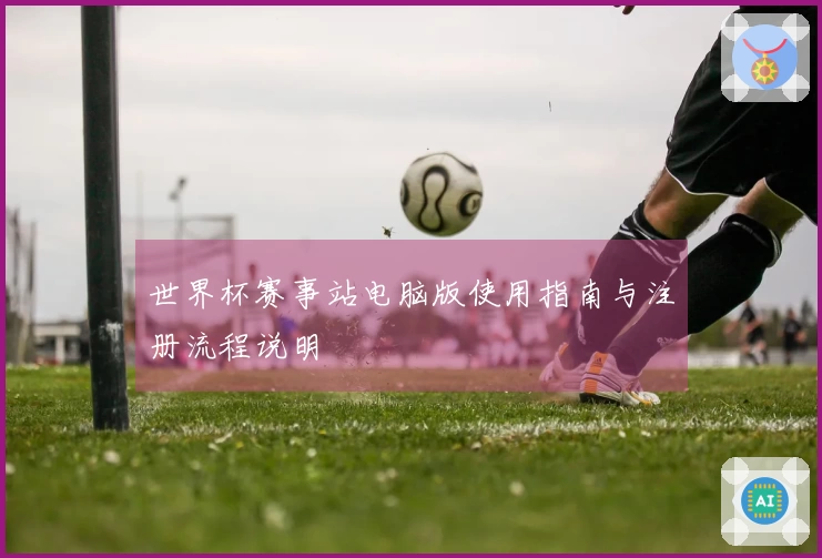 世界杯赛事站电脑版使用指南与注册流程说明