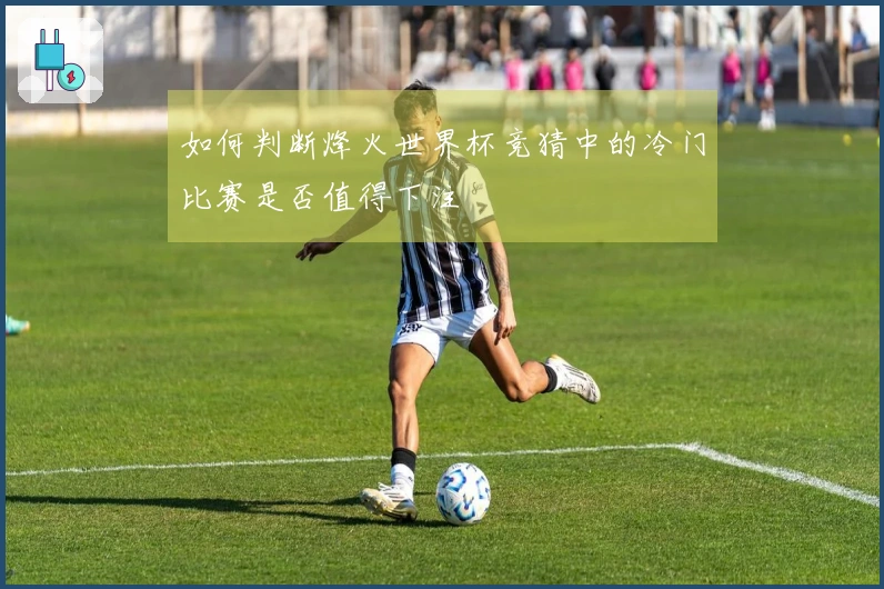 如何判断烽火世界杯竞猜中的冷门比赛是否值得下注