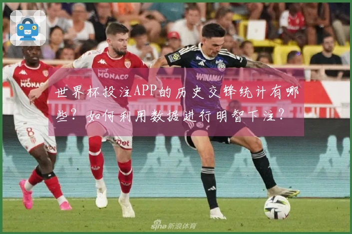 世界杯投注APP的历史交锋统计有哪些？如何利用数据进行明智下注？