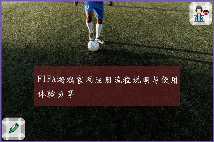 FIFA游戏官网注册流程说明与使用体验分享