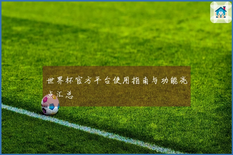 世界杯官方平台使用指南与功能亮点汇总