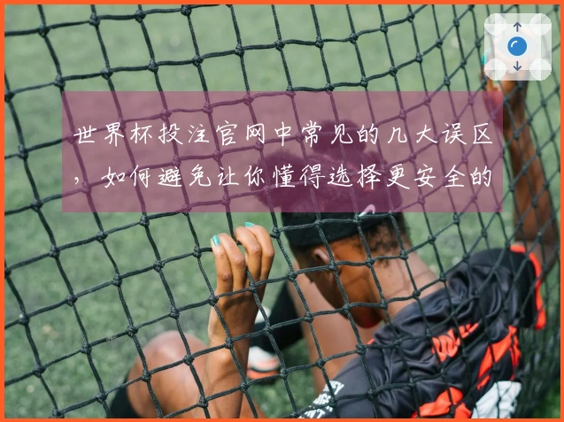 世界杯投注官网中常见的几大误区，如何避免让你懂得选择更安全的下注平台