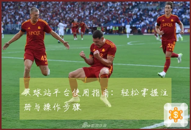 买球站平台使用指南：轻松掌握注册与操作步骤