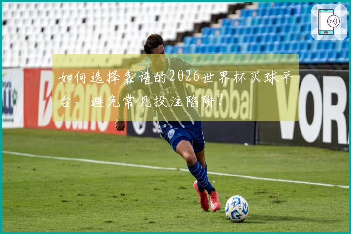如何选择靠谱的2026世界杯买球平台，避免常见投注陷阱？