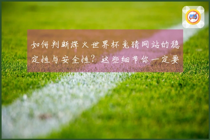 如何判断烽火世界杯竞猜网站的稳定性与安全性？这些细节你一定要知道！