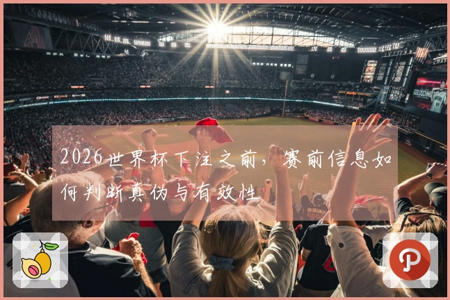 2026世界杯下注之前，赛前信息如何判断真伪与有效性