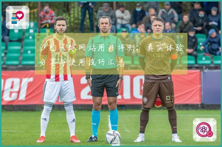 沙巴买球网站用户评测：真实体验分享与使用技巧汇总