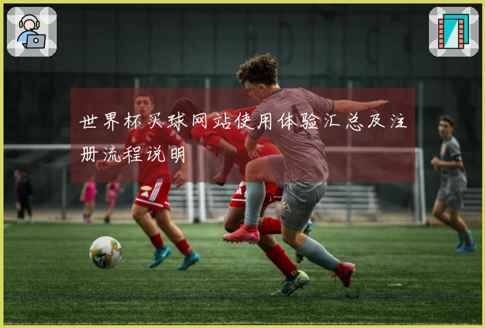 世界杯买球网站使用体验汇总及注册流程说明
