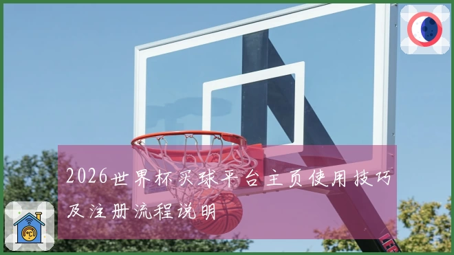 2026世界杯买球平台主页使用技巧及注册流程说明