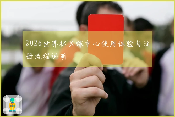 2026世界杯买球中心使用体验与注册流程说明