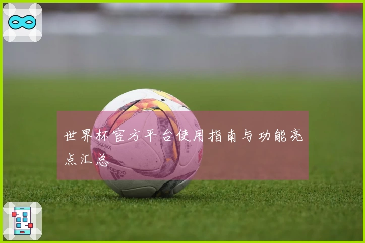 世界杯官方平台使用指南与功能亮点汇总
