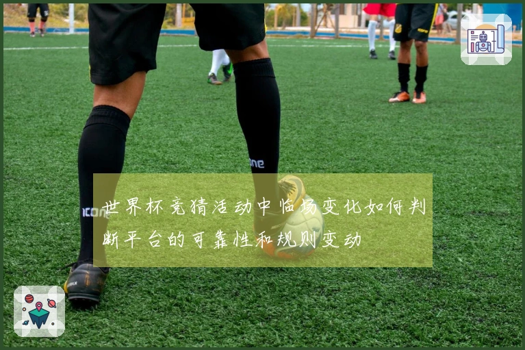 世界杯竞猜活动中临场变化如何判断平台的可靠性和规则变动