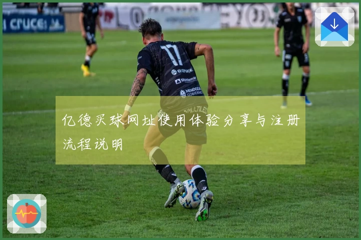 亿德买球网址使用体验分享与注册流程说明