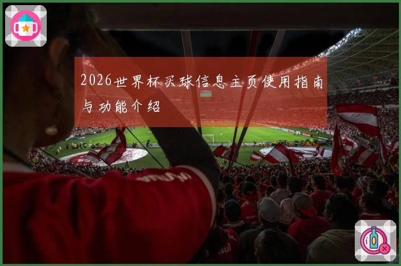 2026世界杯买球信息主页使用指南与功能介绍