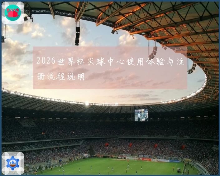 2026世界杯买球中心使用体验与注册流程说明