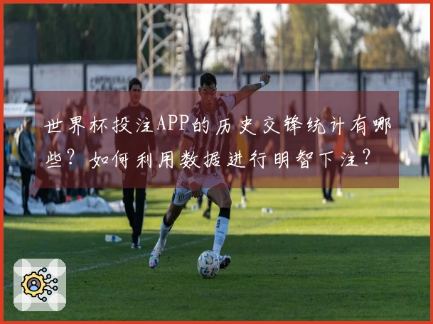 世界杯投注APP的历史交锋统计有哪些？如何利用数据进行明智下注？