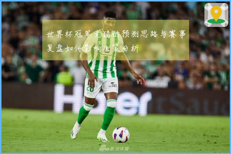 世界杯冠军竞猜的预测思路与赛事复盘如何影响决策分析